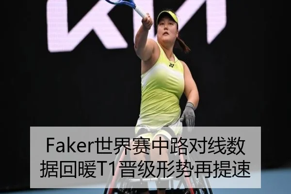 Faker世界赛中路对线数据回暖T1晋级形势再提速